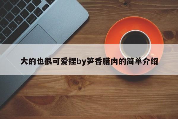 大的也很可爱捏by笋香腊肉的简单介绍