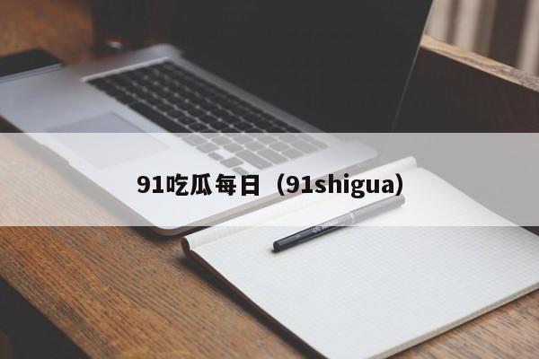 91吃瓜每日(91shigua)