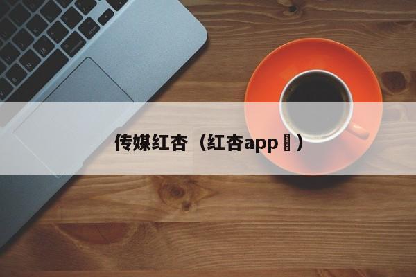 传媒红杏(红杏app )
