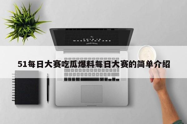 51每日大赛吃瓜爆料每日大赛的简单介绍