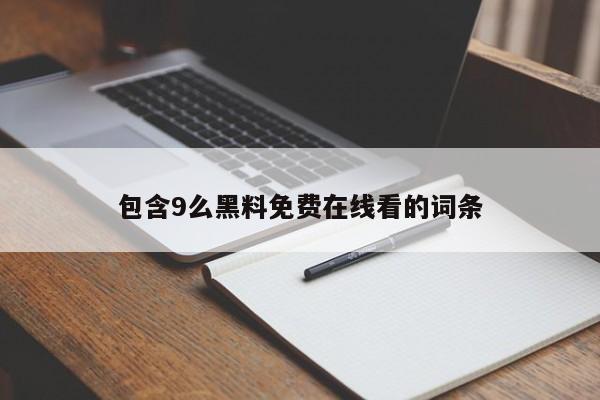 包含9么黑料免费在线看的词条
