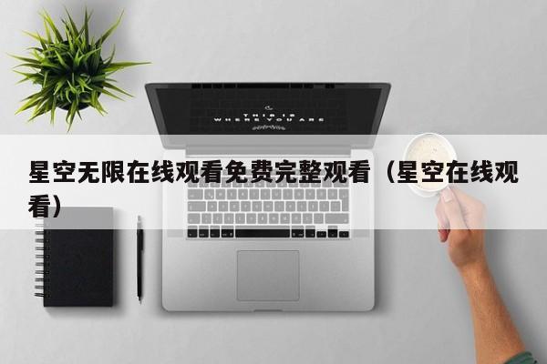 星空无限在线观看免费完整观看(星空在线观看)