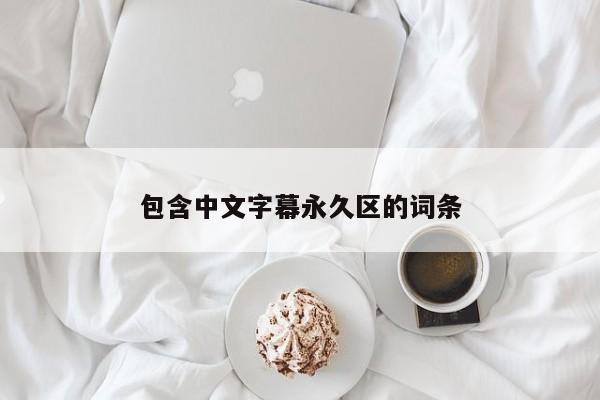 包含中文字幕永久区的词条