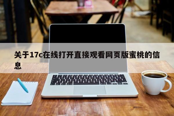 关于17c在线打开直接观看网页版蜜桃的信息