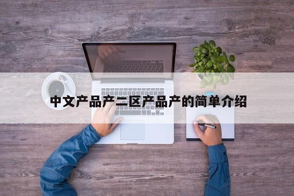中文产品产二区产品产的简单介绍