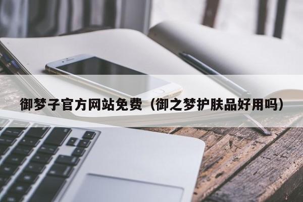 御梦子官方网站免费(御之梦护肤品好用吗)