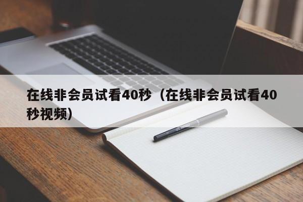 在线非会员试看40秒(在线非会员试看40秒视频)