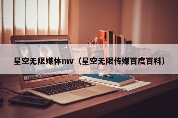 星空无限媒体mv(星空无限传媒百度百科)