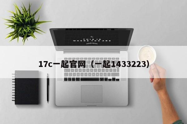 17c一起官网(一起1433223)