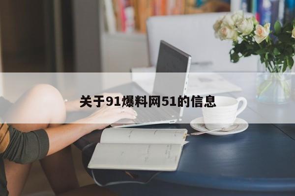 关于91爆料网51的信息
