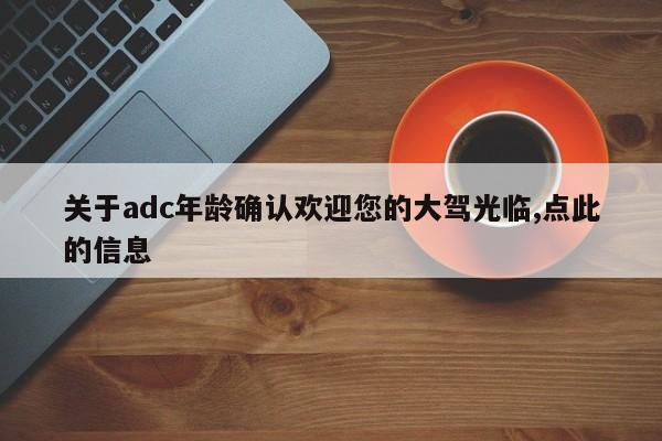 关于adc年龄确认欢迎您的大驾光临,点此的信息