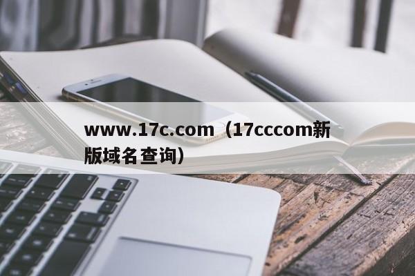 www.17c.com(17cccom新版域名查询)