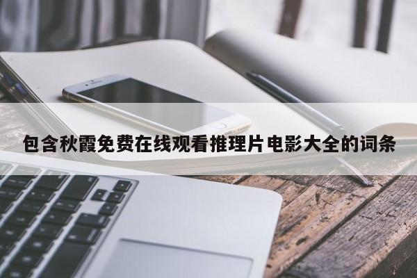 包含秋霞免费在线观看推理片电影大全的词条