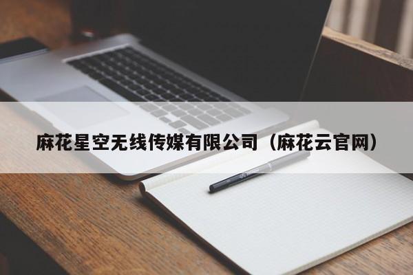 麻花星空无线传媒有限公司(麻花云官网)