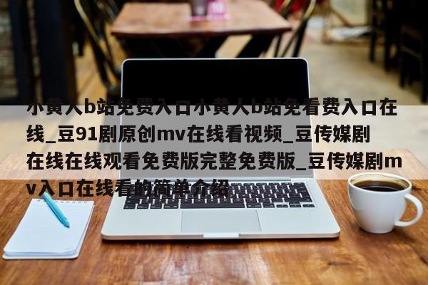 小黄人b站免费入口小黄人b站免看费入口在线_豆91剧原创mv在线看视频_豆传媒剧在线在线观看免费版完整免费版_豆传媒剧mv入口在线看的简单介绍